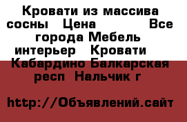 Кровати из массива сосны › Цена ­ 7 900 - Все города Мебель, интерьер » Кровати   . Кабардино-Балкарская респ.,Нальчик г.